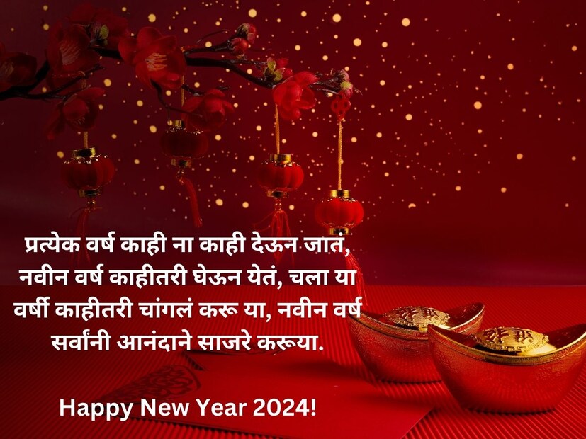 प्रत्येक वर्ष काही ना काही देऊन जातं, नवीन वर्ष काहीतरी घेऊन येतं, चला या वर्षी काहीतरी चांगलं करू या, नवीन वर्ष सर्वांनी आनंदाने साजरे करूया. Happy New Year 2024!