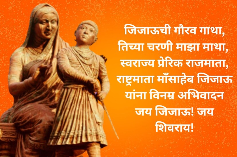 जिजाऊची गौरव गाथा, तिच्या चरणी माझा माथा, स्वराज्य प्रेरिक राजमाता, राष्ट्रमाता माँसाहेब जिजाऊ, यांना विनम्र अभिवादन, जय जिजाऊ! जय शिवराय!