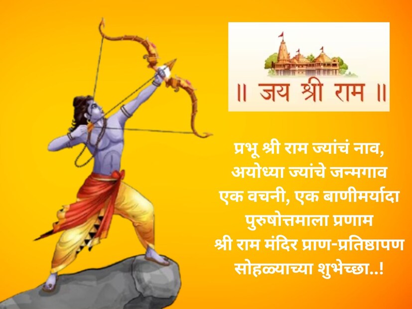 प्रभू श्री राम ज्यांचं नाव, अयोध्या ज्यांचे जन्मगाव, एक वचनी, एक बाणीमर्यादा पुरुषोत्तमाला प्रणाम.. श्री राम मंदिर प्राण-प्रतिष्ठापण सोहळ्याच्या शुभेच्छा..!