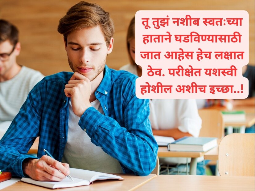 तू तुझं नशीब स्वतःच्या हाताने घडविण्यासाठी जात आहेस हेच लक्षात ठेव. परीक्षेत यशस्वी होशील अशीच इच्छा..!
