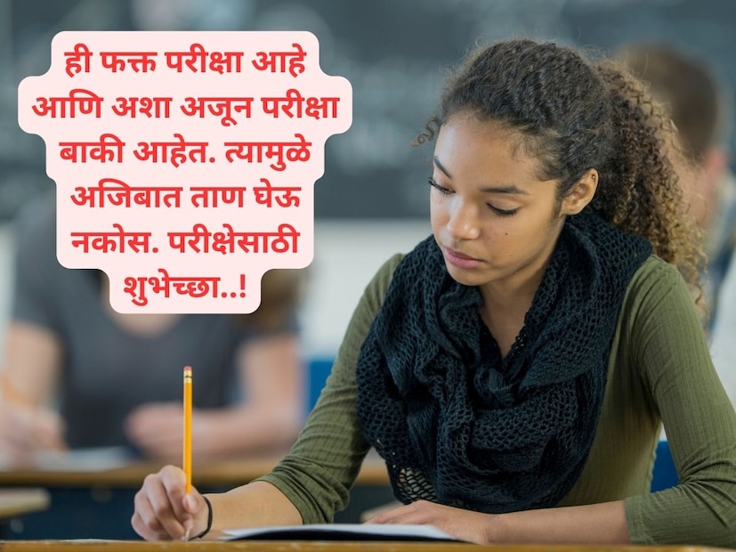 ही फक्त परीक्षा आहे आणि अशा अजून परीक्षा बाकी आहेत. त्यामुळे अजिबात ताण घेऊ नकोस. परीक्षेसाठी शुभेच्छा..!