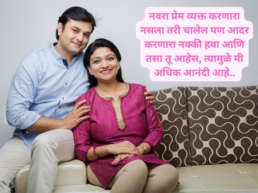 नवरा प्रेम व्यक्त करणारा नसला तरी चालेल पण आदर करणारा नक्की हवा आणि तसा तू आहेस, त्यामुळे मी अधिक आनंदी आहे.. 