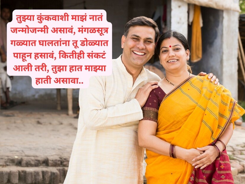 तुझ्या कुंकवाशी माझं नातं जन्मोजन्मी असावं, मंगळसूत्र गळ्यात घालतांना तू डोळ्यात पाहून हसावं, कितीही संकटं आली तरी, तुझा हात माझ्या हाती असावा.. 