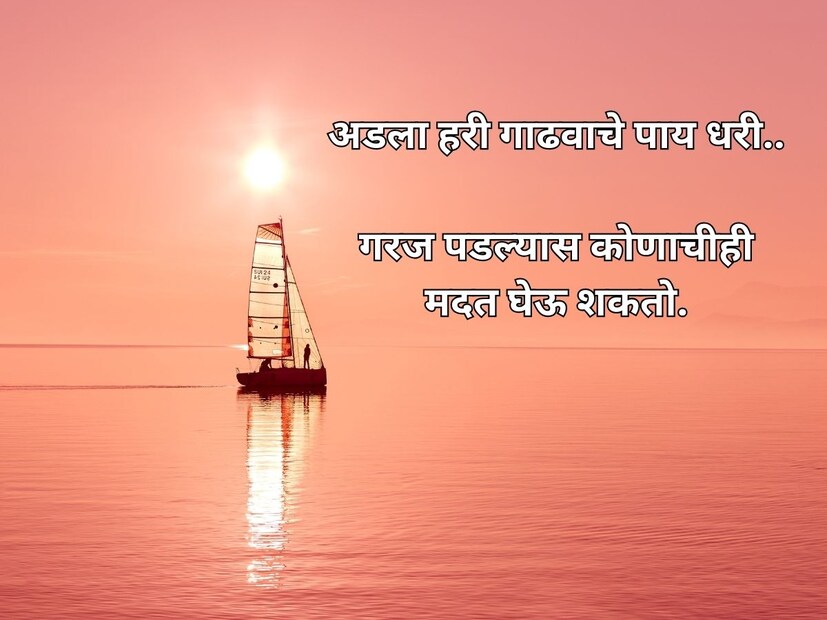 अडला हरी गाढवाचे पाय धरी.. गरज पडल्यास कोणाचीही मदत घेऊ शकतो. कावळ्याच्या शापाने गाय मरत नाही.. दुष्ट किंवा चुकीच्या व्यक्तीच्या बोलण्याने चांगल्या व्यक्तीला काहीही फरक पडत नाही. 