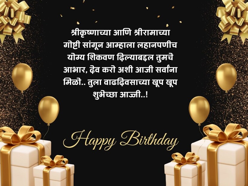 श्रीकृष्णाच्या आणि श्रीरामाच्या गोष्टी सांगून आम्हाला लहानपणीच योग्य शिकवण दिल्याबद्दल तुमचे आभार, देव करो अशी आजी सर्वांना मिळो.. तुला वाढदिवसाच्या खूप खूप शुभेच्छा आज्जी..! 