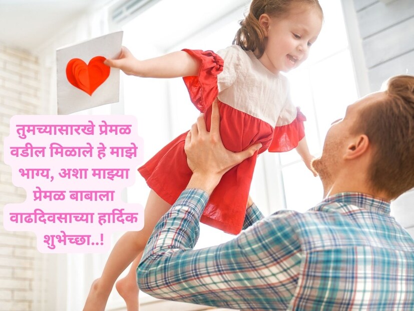 तुमच्यासारखे प्रेमळ वडील मिळाले हे माझे भाग्य, अशा माझ्या प्रेमळ बाबाला वाढदिवसाच्या हार्दिक शुभेच्छा..!