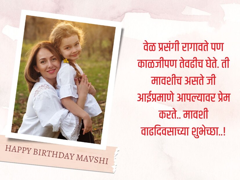 वेळ प्रसंगी रागावते पण काळजीपण तेवढीच घेते. ती मावशीच असते जी आईप्रमाणे आपल्यावर प्रेम करते.. मावशी वाढदिवसाच्या शुभेच्छा..!