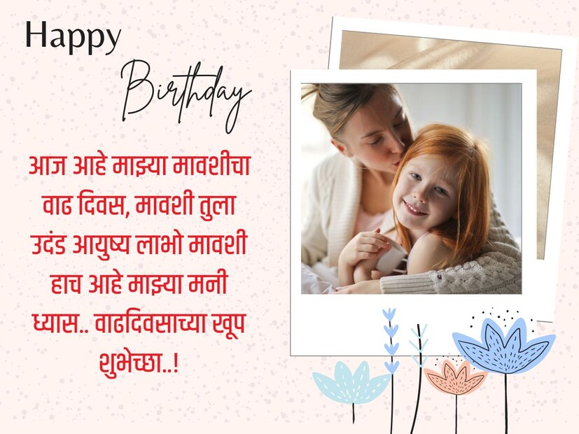 आज आहे माझ्या मावशीचा वाढदिवस, मावशी तुला उदंड आयुष्य लाभो मावशी हाच आहे माझ्या मनी ध्यास.. वाढदिवसाच्या खूप शुभेच्छा..!