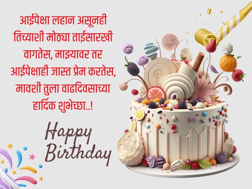 आईपेक्षा लहान असूनही तिच्याशी मोठ्या ताईसारखी वागतेस, माझ्यावर तर आईपेक्षाही जास्त प्रेम करतेस, मावशी तुला वाढदिवसाच्या हार्दिक शुभेच्छा..!