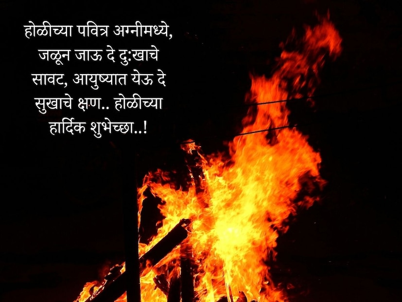 होळीच्या पवित्र अग्नीमध्ये, जळून जाऊ दे दु:खाचे सावट, आयुष्यात येऊ दे सुखाचे क्षण.. होळीच्या हार्दिक शुभेच्छा..!