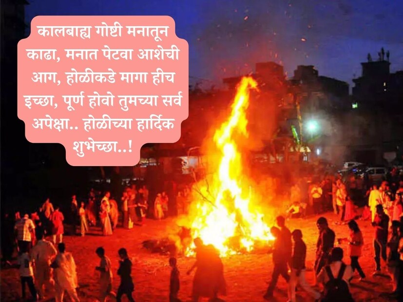 कालबाह्य गोष्टी मनातून काढा, मनात पेटवा आशेची आग, होळीकडे मागा हीच इच्छा, पूर्ण होवो तुमच्या सर्व अपेक्षा.. होळीच्या हार्दिक शुभेच्छा..!