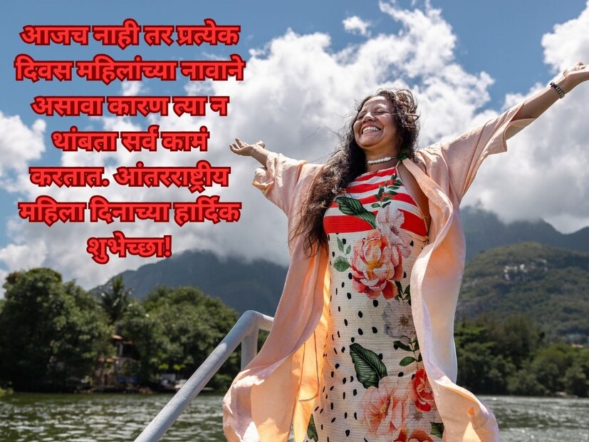 आजच नाही तर, प्रत्येक दिवस महिलांच्या नावाने असावा कारण त्या न थांबता सर्व कामं करतात. आंतरराष्ट्रीय महिला दिनाच्या हार्दिक शुभेच्छा!