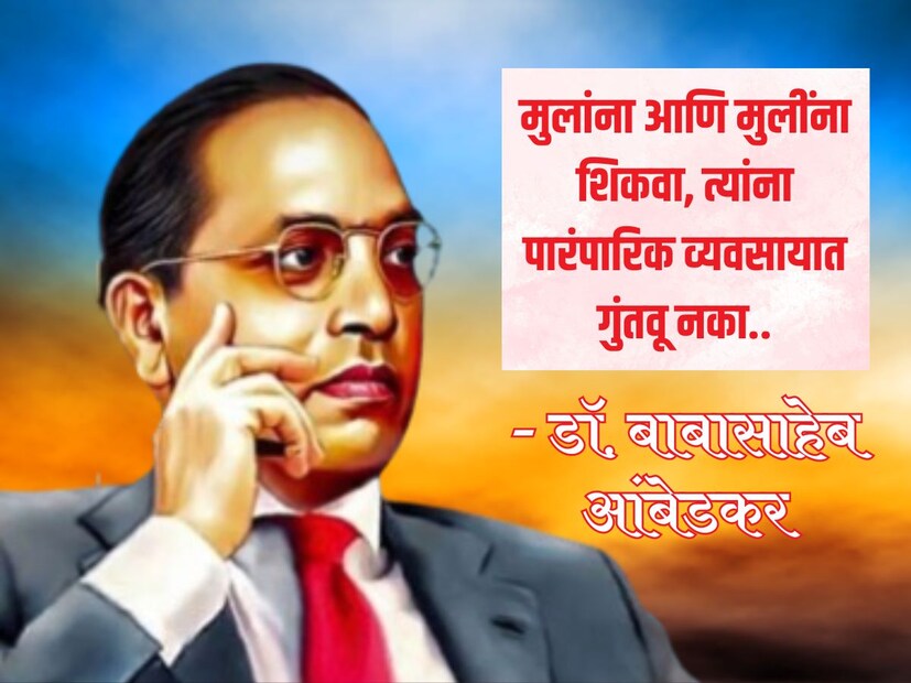 मुलांना आणि मुलींना शिकवा, त्यांना पारंपारिक व्यवसायात गुंतवू नका.. - डॉ. बाबासाहेब आंबेडकर