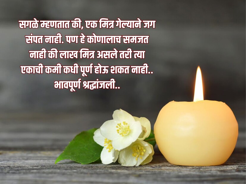  सगळे म्हणतात की, एक मित्र गेल्याने जग संपत नाही. पण हे कोणालाच समजत नाही की लाख मित्र असले तरी त्या एकाची कमी कधी पूर्ण होऊ शकत नाही.. <a href="https://news18marathi.com/tag/marathi-wishes/">भावपूर्ण श्रद्धांजली..</a>