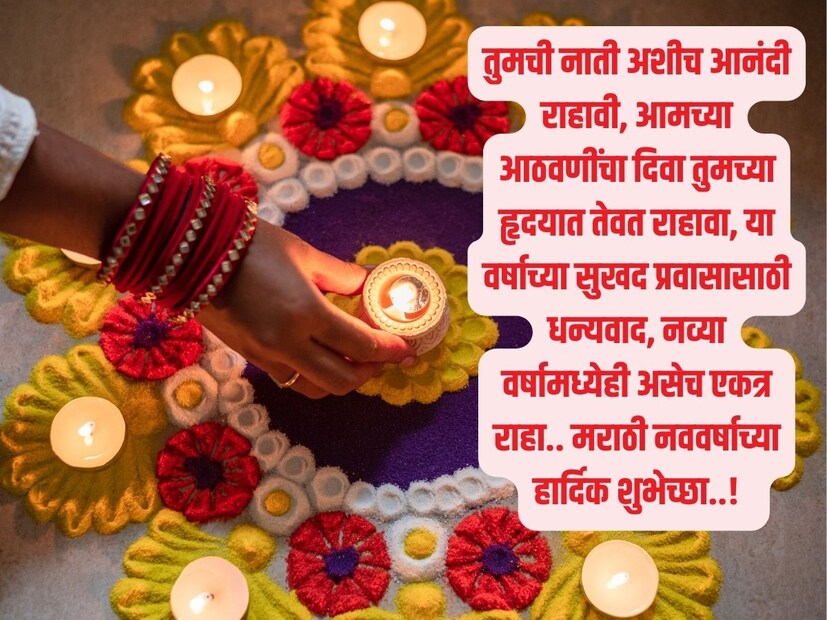 तुमची नाती अशीच आनंदी राहावी, आमच्या आठवणींचा दिवा तुमच्या हृदयात तेवत राहावा, या वर्षाच्या सुखद प्रवासासाठी धन्यवाद, नव्या वर्षामध्येही असेच एकत्र राहा.. मराठी नववर्षाच्या हार्दिक शुभेच्छा..! 