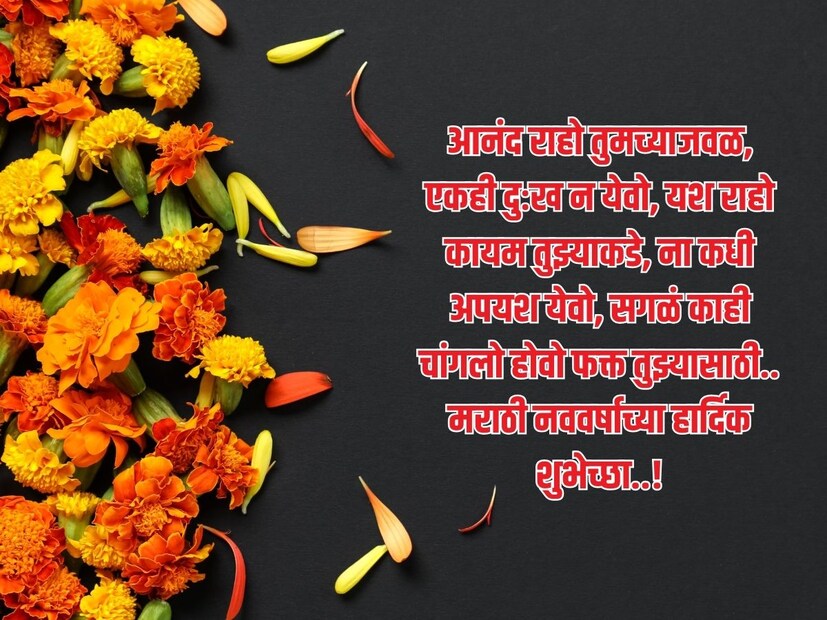 आनंद राहो तुमच्याजवळ, एकही दुःख न येवो, यश राहो कायम तुझ्याकडे, ना कधी अपयश येवो, सगळं काही चांगलो होवो फक्त तुझ्यासाठी.. मराठी नववर्षाच्या हार्दिक शुभेच्छा..! 