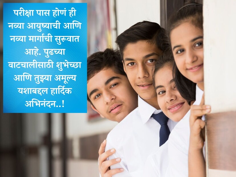 परीक्षा पास होणं ही नव्या आयुष्याची आणि नव्या मार्गाची सुरूवात आहे. पुढच्या वाटचालीसाठी शुभेच्छा आणि तुझ्या अमूल्य यशाबद्दल हार्दिक अभिनंदन..!