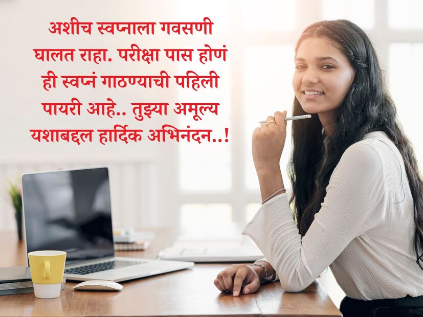 अशीच स्वप्नाला गवसणी घालत राहा. परीक्षा पास होणं ही स्वप्नं गाठण्याची पहिली पायरी आहे.. तुझ्या अमूल्य यशाबद्दल हार्दिक अभिनंदन..!