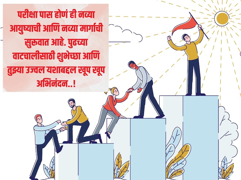 परीक्षा पास होणं ही नव्या आयुष्याची आणि नव्या मार्गाची सुरूवात आहे. पुढच्या वाटचालीसाठी <a href="https://news18marathi.com/photogallery/lifestyle/best-marriage-anniversary-wishes-in-marathi-lagn-vadhdivsachya-shubhechcha-quotes-status-mhpj-1154782.html">शुभेच्छा</a> आणि तुझ्या उज्वल यशाबद्दल खूप खूप अभिनंदन..!