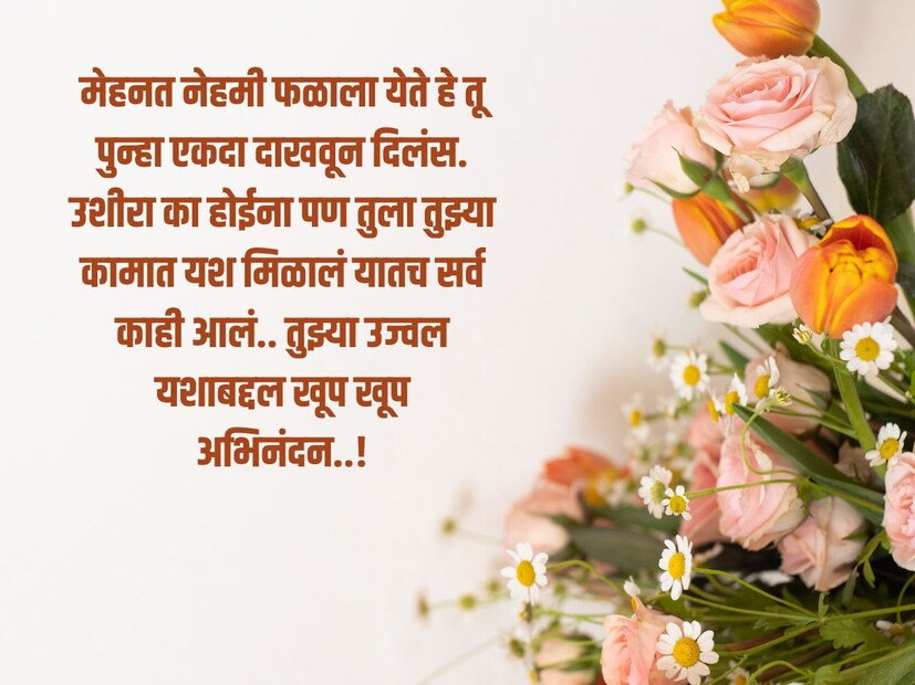 मेहनत नेहमी फळाला येते हे तू पुन्हा एकदा दाखवून दिलंस. उशीरा का होईना पण तुला तुझ्या कामात यश मिळालं यातच सर्व काही आलं.. तुझ्या उज्वल यशाबद्दल खूप खूप अभिनंदन..!