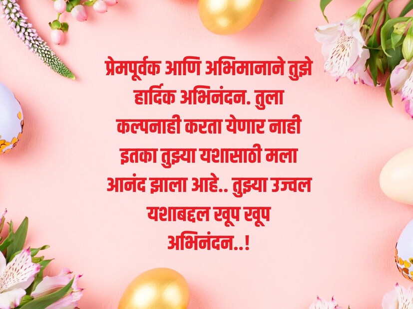 प्रेमपूर्वक आणि अभिमानाने तुझे हार्दिक अभिनंदन. तुला कल्पनाही करता येणार नाही इतका तुझ्या यशासाठी मला आनंद झाला आहे.. तुझ्या उज्वल यशाबद्दल खूप खूप अभिनंदन..!
