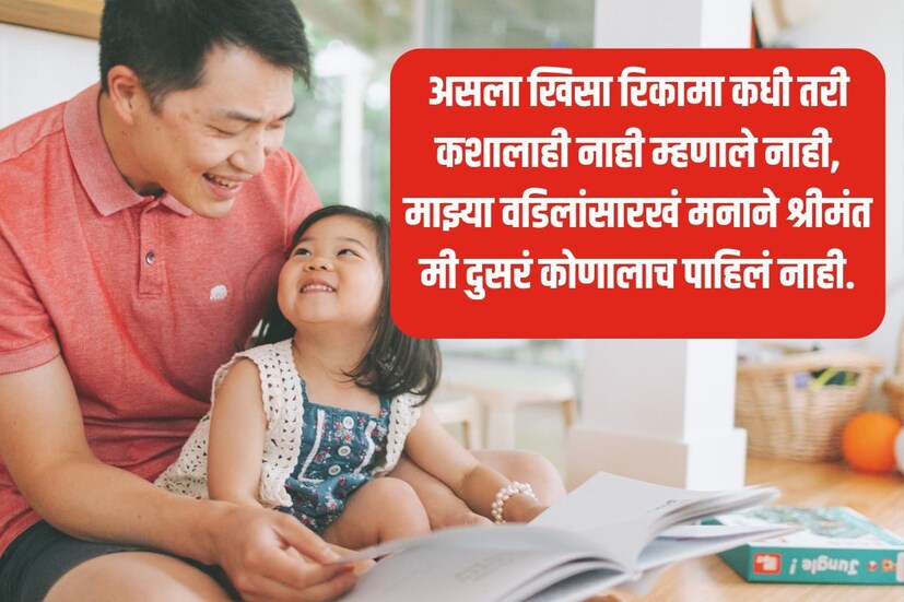 असला खिसा रिकामा कधी तरी कशालाही नाही म्हणाले नाही, माझ्या वडिलांसारखं मनाने श्रीमंत मी दुसरं कोणालाच पाहिलं नाही.