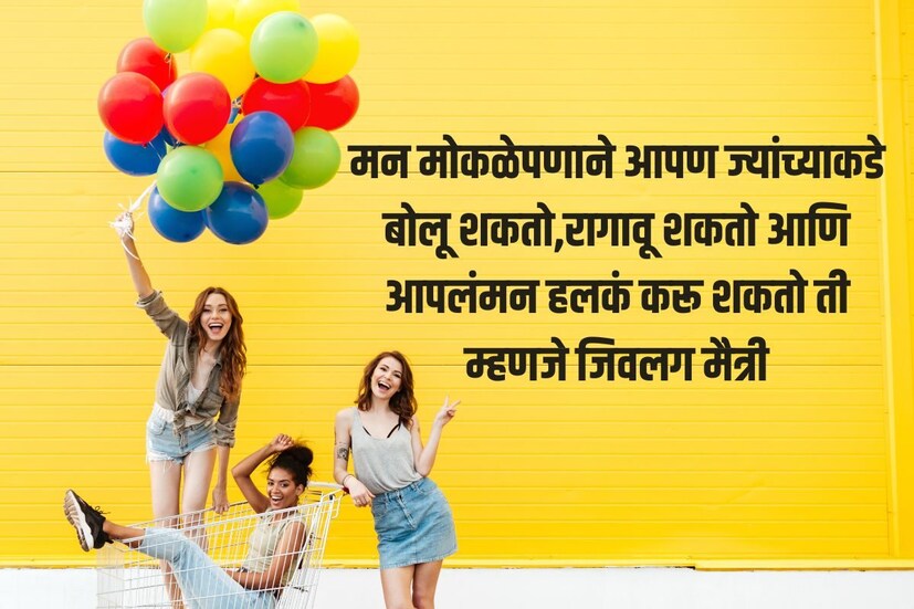 मन मोकळेपणाने आपण ज्यांच्याकडे बोलू शकतो,रागावू शकतो आणि आपलं मन हलकं करू शकतो ती म्हणजे जिवलग मैत्री मैत्री दिनाच्या हार्दिक शुभेच्छा! 