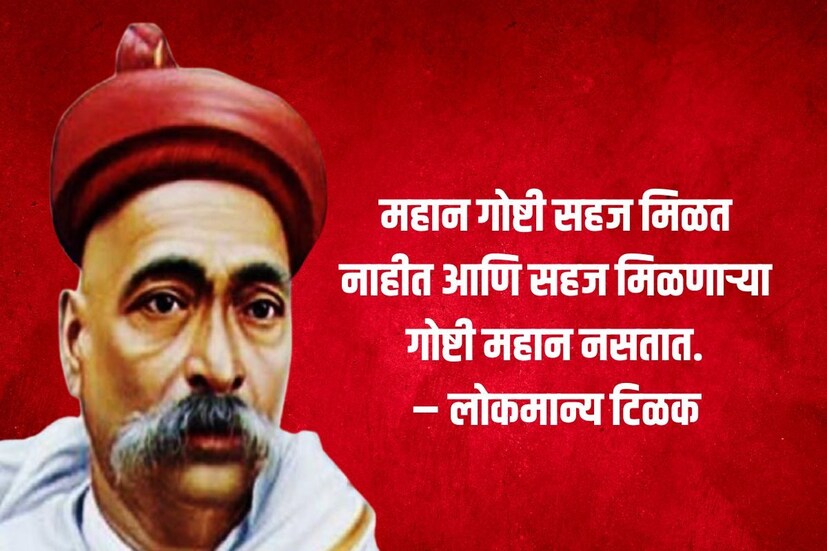 महान गोष्टी सहज मिळत नाहीत आणि सहज मिळणाऱ्या गोष्टी महान नसतात – लोकमान्य टिळक 
