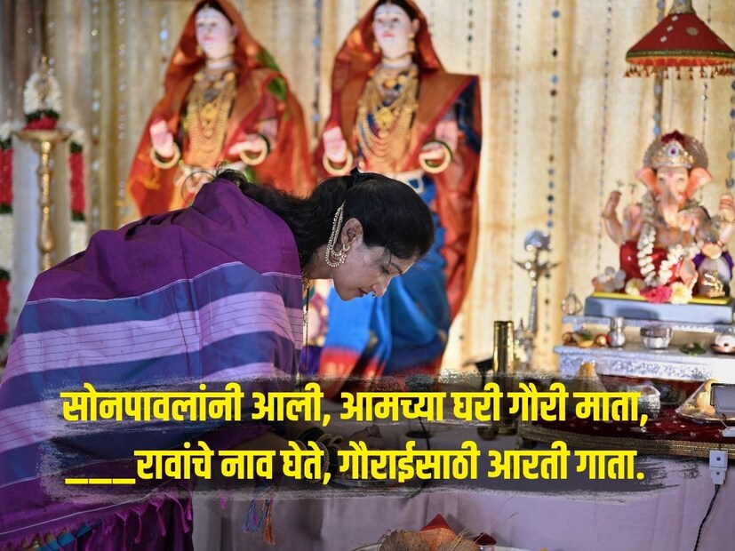 सोनपावलांनी आली, आमच्या घरी गौरी माता,_________ रावांचे नाव घेते, गौराईसाठी आरती गाता. 