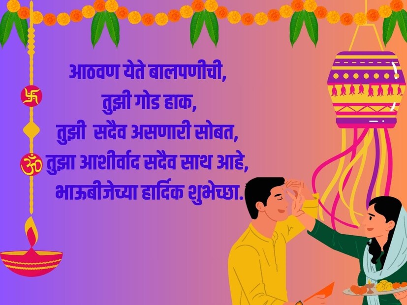आठवण येते बालपणीची, तुझी गोड हाक तुझी सदैव असणारी सोबत, तुझा आशिर्वाद सदैव साथ आहे, भाऊबीजेच्या हार्दिक शुभेच्छा.