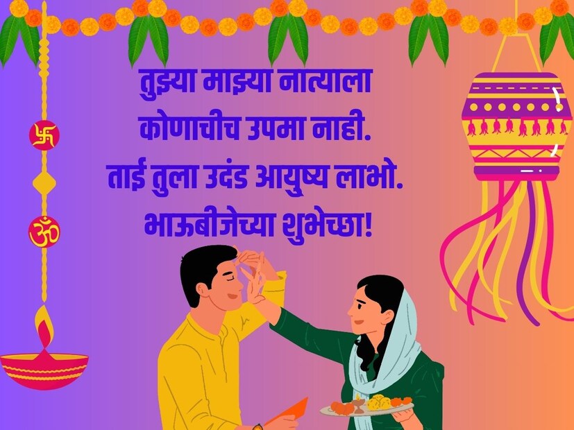 तुझ्या माझ्या नात्याला कोणाचीच उपमा नाही. ताई तुला उदंड आयु्ष्य लाभो. भाऊबीजेच्या शुभेच्छा