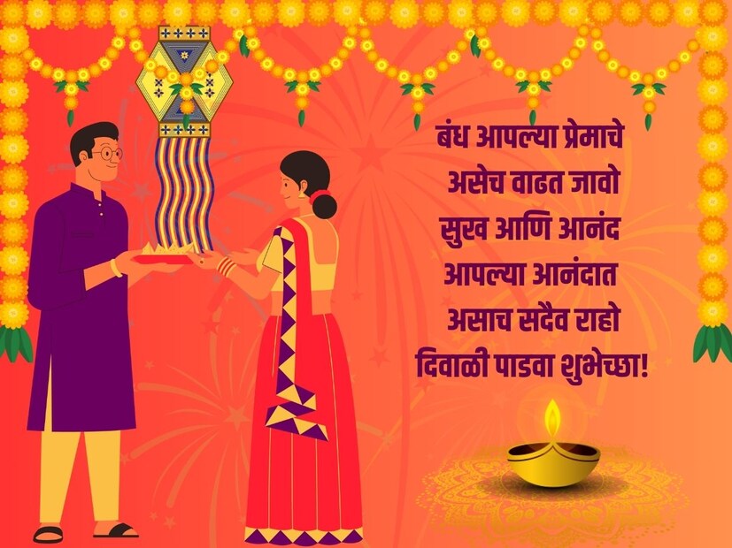 बंध आपल्या प्रेमाचे असेच वाढ जावो, सुख आणि आनंद आपल्या आनंदात असाच सदैव राहो, दिवाळी पाडवा शुभेच्छा!