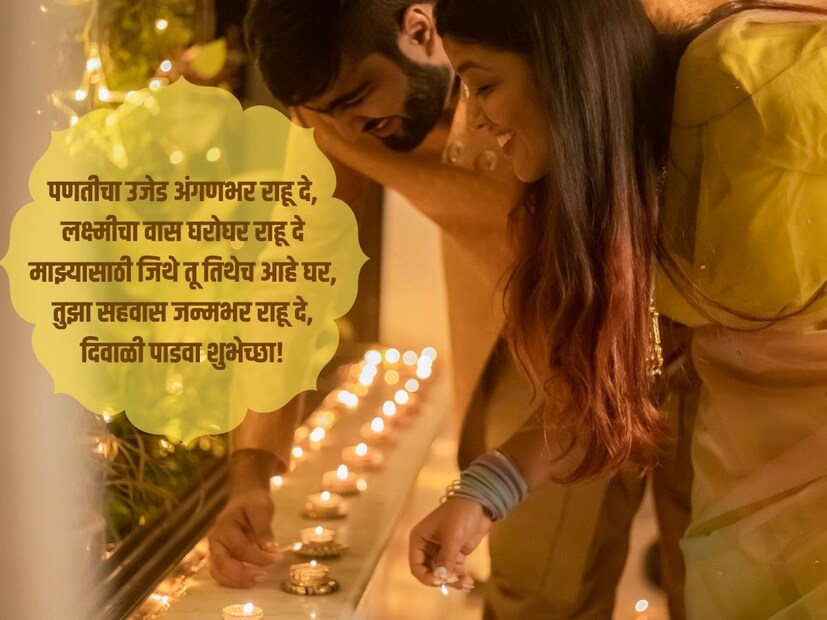 पणतीचा उजेड अंगणभर राहू दे, लक्ष्मीचा वास घरोघर राहू दे, माझ्यासाठी जिथे तू तिथेच आहे घर, तुझा सहवास जन्मभर राहू दे, दिवाळी पाडवा शुभेच्छा!