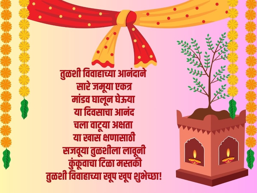तुळशी विवाहाच्या आनंदाने सारे जमूया एकत्रमांडव घालून घेऊया या दिवसाचा आनंद चला वाटूया अक्षता या खास क्षणासाठी सजवूया तुळशीला लावूनी कुंकूवाचा टिळा मस्तकी तुळशी विवाहाच्या खूप खूप शुभेच्छा!