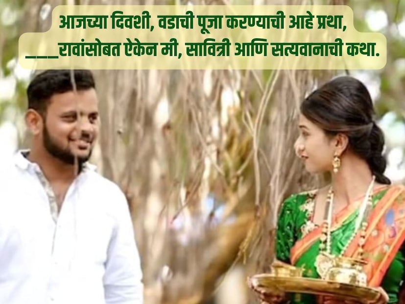 आजच्या दिवशी, वडाची पूजा करण्याची आहे प्रथा, ________ रावांसोबत ऐकेन मी, सावित्री आणि सत्यवानाची कथा.