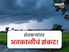 शेतकऱ्यांवर अवकाळीचं संकट,रविवारपर्यंत कोणत्या जिल्ह्यांना अलर्ट?कृषी सल्ला काय?