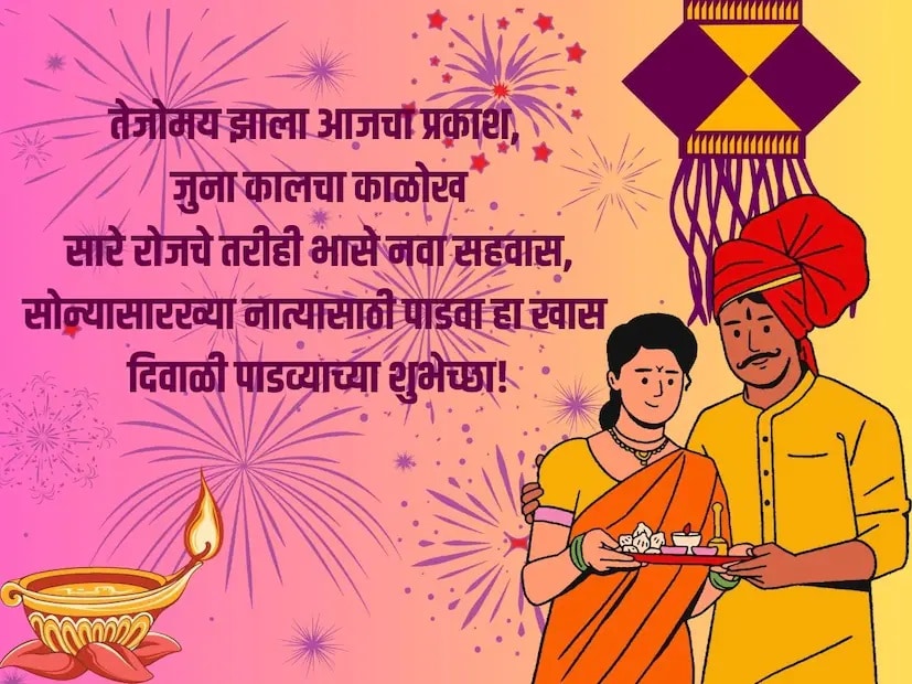 तेजोमय झाला आजचा प्रकाश, जुना कालचा काळोख, सारे रोजचे तरीही भासे नवा सहवास, सोन्यासारख्या नात्यासाठी पाडवा हा खास, दिवाळी पाडव्याच्या शुभेच्छा!