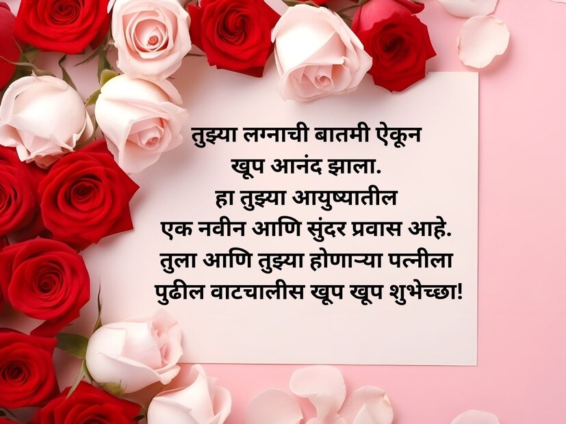 तुझ्या लग्नाची बातमी ऐकून खूप आनंद झाला. हा तुझ्या आयुष्यातील एक नवीन आणि सुंदर प्रवास आहे. तुला आणि तुझ्या होणाऱ्या पत्नीला पुढील वाटचालीस खूप खूप शुभेच्छा!