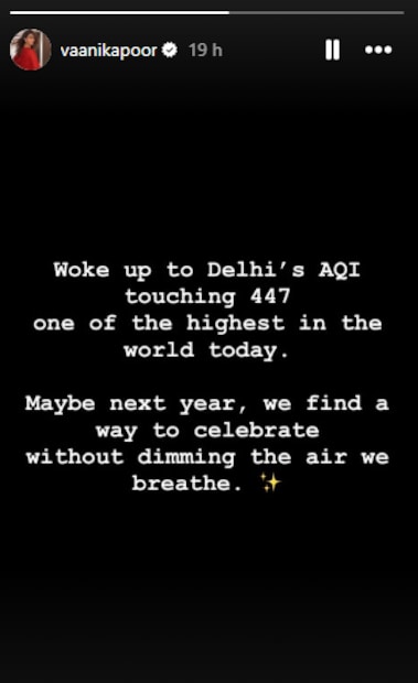  वाणी कपूरने आपल्या इंस्टास्टोरीमध्ये लिहिलं आहे,"मी सकाळी उठल्यावर पाहिलं की दिल्लीचा AQI 447 होता. हा सगळ्यात जास्त आकडा आहे. पुढच्या वर्षी आपण प्रदूषण न करता सण साजरा करण्यचा एखादा मार्ग शोधून काढू".