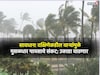तामिळनाडूकडून आलेले वारे महाराष्ट्रावर धडकणार! पुढचे ७२ तास धोक्याचे