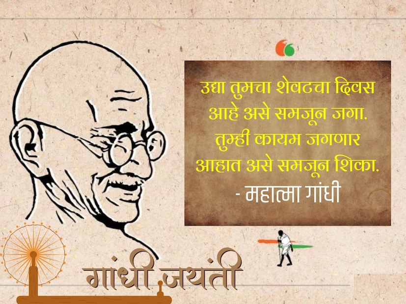 उद्या तुमचा शेवटचा दिवस आहे असे समजून जगा. तुम्ही कायम जगणार आहात असे समजून शिका. - महात्मा गांधी