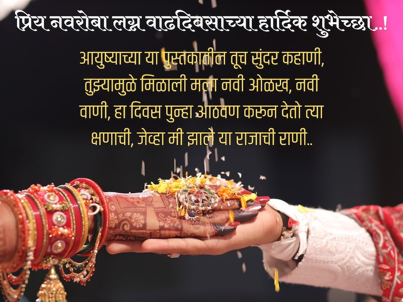 आयुष्याच्या या पुस्तकातील तूच सुंदर कहाणी, तुझ्यामुळे मिळाली मला नवी ओळख, नवी वाणी, हा दिवस पुन्हा आठवण करून देतो त्या क्षणाची, जेव्हा मी झाले या राजाची राणी.. प्रिय नवरोबा लग्न वाढदिवसाच्या हार्दिक शुभेच्छा..!