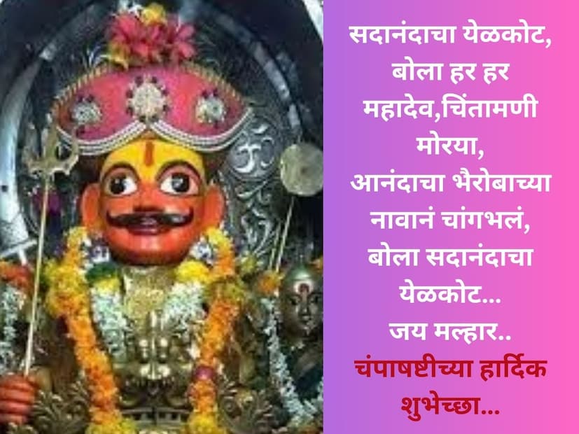 सदानंदाचा येळकोट, बोला हर हर महादेव,चिंतामणी मोरया, आनंदाचा भैरोबाच्या नावानं चांगभलं, बोला सदानंदाचा येळकोट… जय मल्हार.. चंपाषष्टीच्या हार्दिक शुभेच्छा…