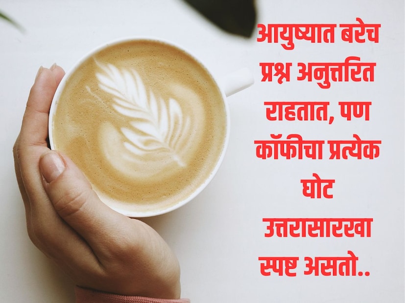 आयुष्यात बरेच प्रश्न अनुत्तरित राहतात, पण कॉफीचा प्रत्येक घोट उत्तरासारखा स्पष्ट असतो.. 