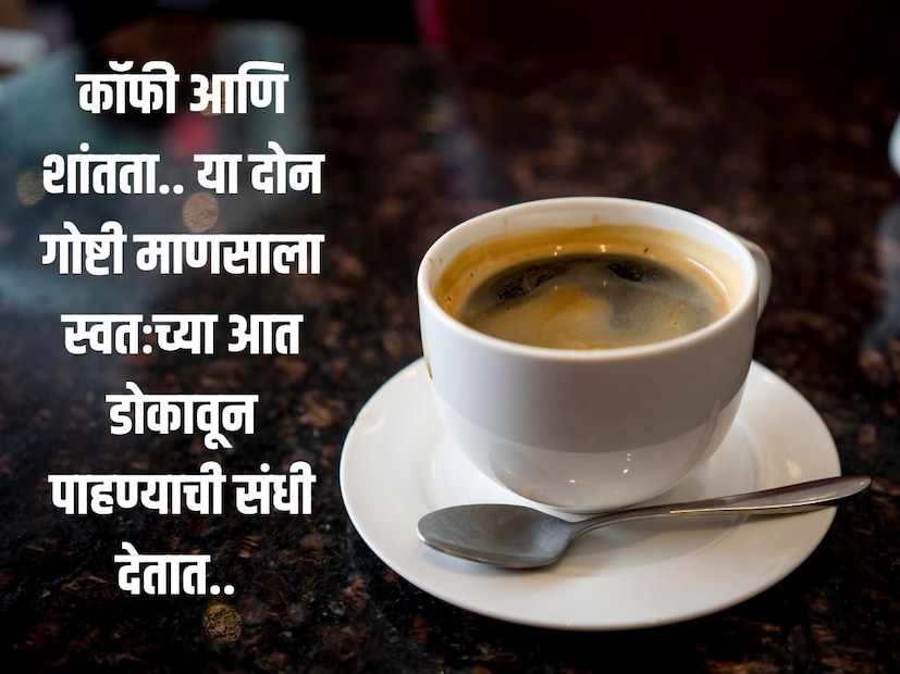 कॉफी आणि शांतता.. या दोन गोष्टी माणसाला स्वतःच्या आत डोकावून पाहण्याची संधी देतात.. 