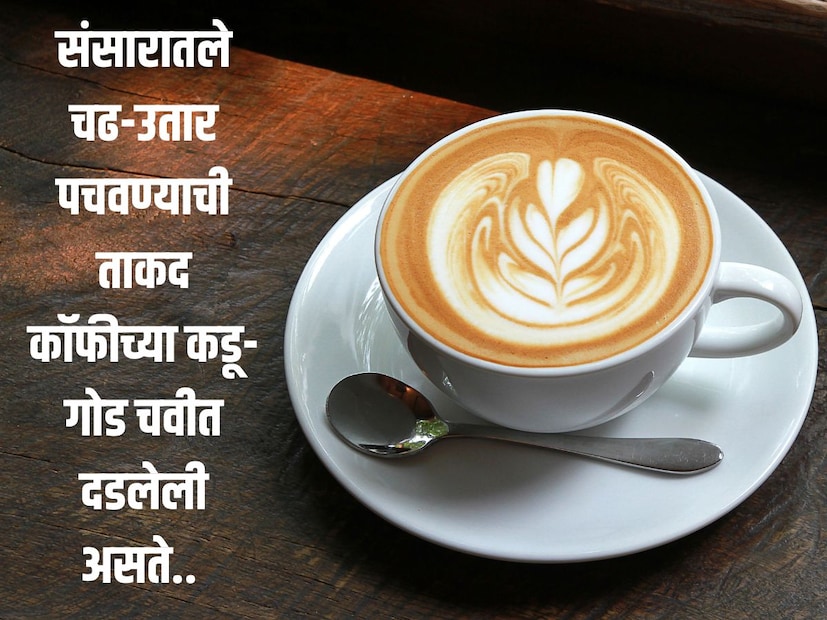 संसारातले चढ-उतार पचवण्याची ताकद कॉफीच्या कडू-गोड चवीत दडलेली असते.. 