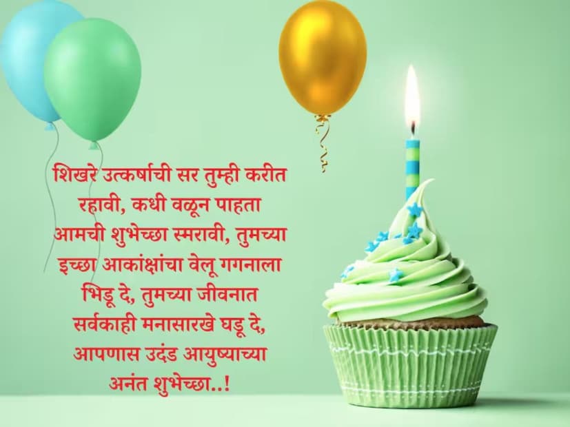 शिखरे उत्कर्षाची सर तुम्ही करीत रहावी, कधी वळून पाहता आमची शुभेच्छा स्मरावी, तुमच्या इच्छा आकांक्षांचा वेलू गगनाला भिडू दे, तुमच्या जीवनात सर्वकाही मनासारखे घडू दे, आपणास उदंड आयुष्याच्या अनंत शुभेच्छा..!