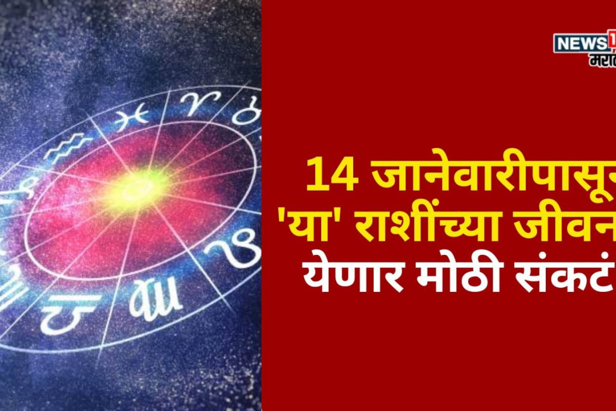 14 जानेवारीपासून 'या' राशींच्या जीवनात येणार मोठी संकटं, प्रचंड नुकसान होणार