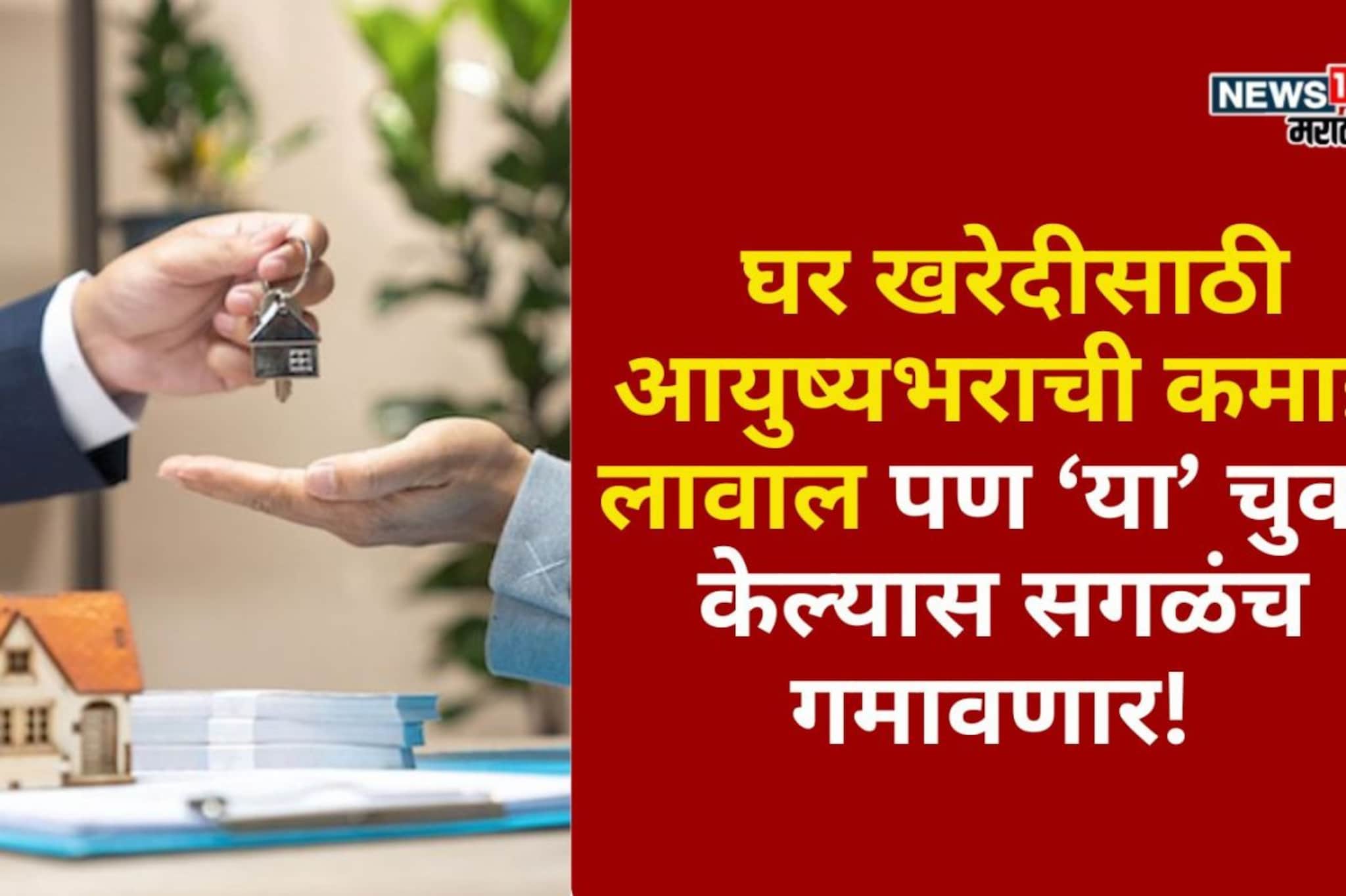 घर खरेदीसाठी आयुष्यभराची कमाई लावाल पण या चुका केल्यास सगळंच गमावणार