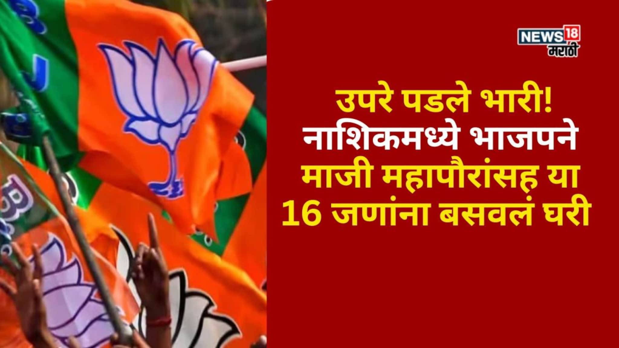 उपरे पडले भारी! नाशिकमध्ये भाजपने माजी महापौरांसह या 16 जणांना बसवलं घरी